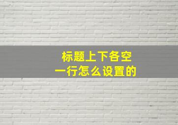 标题上下各空一行怎么设置的