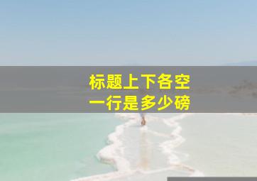 标题上下各空一行是多少磅