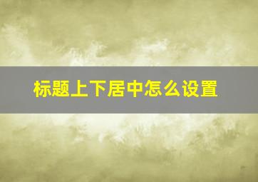 标题上下居中怎么设置