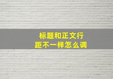 标题和正文行距不一样怎么调