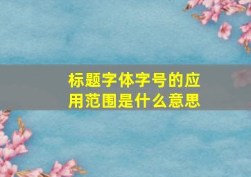 标题字体字号的应用范围是什么意思