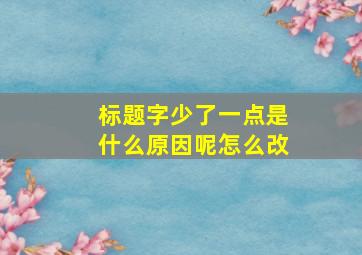 标题字少了一点是什么原因呢怎么改