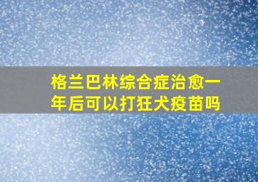 格兰巴林综合症治愈一年后可以打狂犬疫苗吗