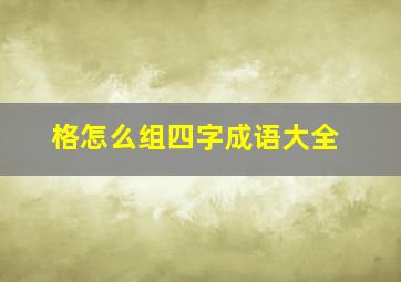 格怎么组四字成语大全