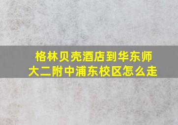 格林贝壳酒店到华东师大二附中浦东校区怎么走