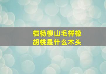 桤杨柳山毛榉橡胡桃是什么木头