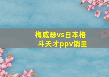 梅威瑟vs日本格斗天才ppv销量