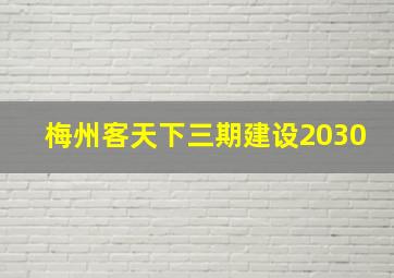 梅州客天下三期建设2030