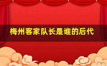 梅州客家队长是谁的后代