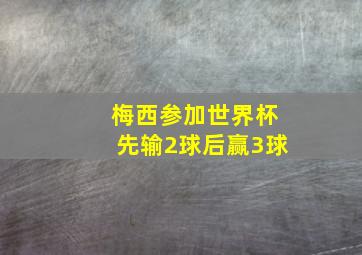 梅西参加世界杯先输2球后赢3球