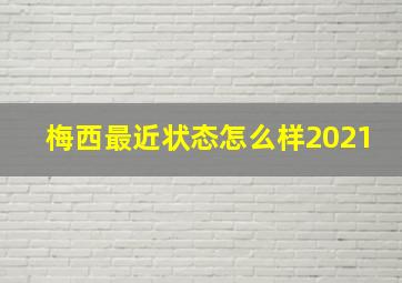 梅西最近状态怎么样2021