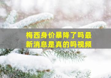 梅西身价暴降了吗最新消息是真的吗视频