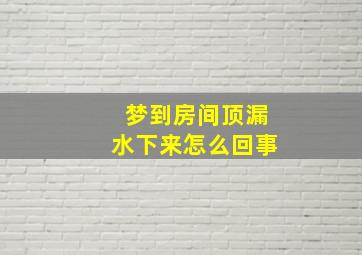 梦到房间顶漏水下来怎么回事