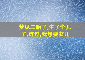 梦见二胎了,生了个儿子,难过,我想要女儿