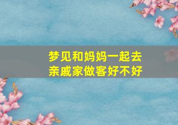 梦见和妈妈一起去亲戚家做客好不好