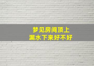 梦见房间顶上漏水下来好不好