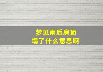 梦见雨后房顶塌了什么意思啊