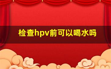 检查hpv前可以喝水吗