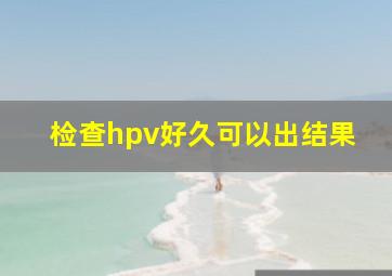 检查hpv好久可以出结果