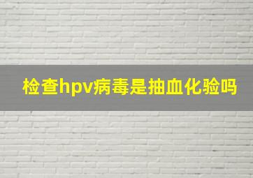 检查hpv病毒是抽血化验吗