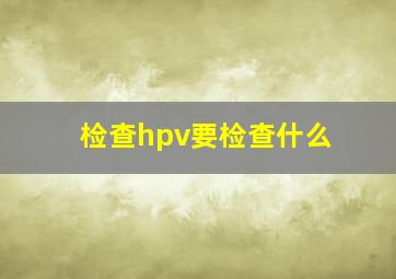 检查hpv要检查什么