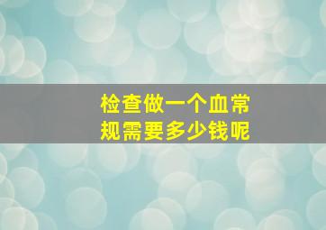 检查做一个血常规需要多少钱呢