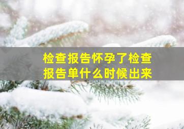 检查报告怀孕了检查报告单什么时候出来