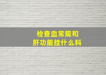 检查血常规和肝功能挂什么科