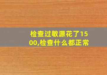 检查过敏源花了1500,检查什么都正常