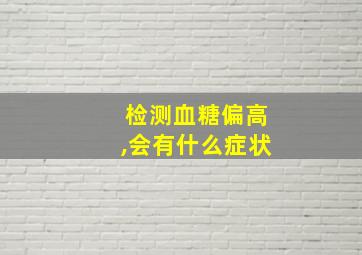 检测血糖偏高,会有什么症状