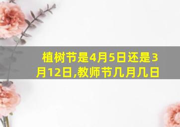 植树节是4月5日还是3月12日,教师节几月几日