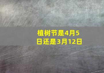 植树节是4月5日还是3月12日