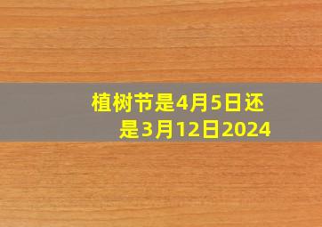 植树节是4月5日还是3月12日2024