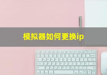 模拟器如何更换ip