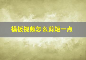 模板视频怎么剪短一点