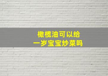 橄榄油可以给一岁宝宝炒菜吗