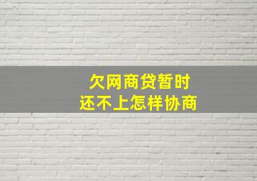 欠网商贷暂时还不上怎样协商