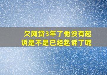 欠网贷3年了他没有起诉是不是已经起诉了呢