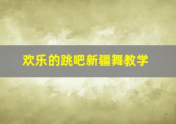 欢乐的跳吧新疆舞教学