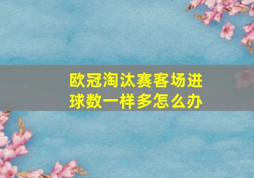 欧冠淘汰赛客场进球数一样多怎么办