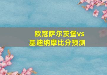 欧冠萨尔茨堡vs基迪纳摩比分预测