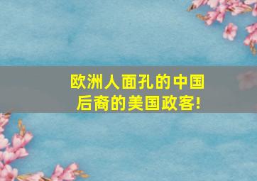 欧洲人面孔的中国后裔的美国政客!