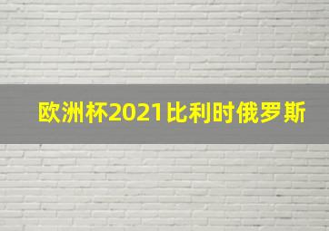 欧洲杯2021比利时俄罗斯