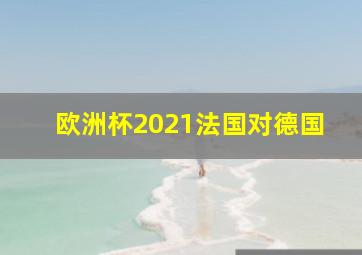 欧洲杯2021法国对德国