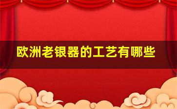 欧洲老银器的工艺有哪些