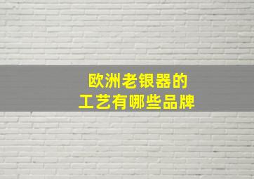 欧洲老银器的工艺有哪些品牌