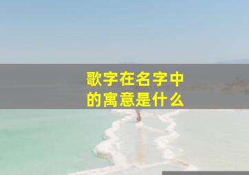 歌字在名字中的寓意是什么