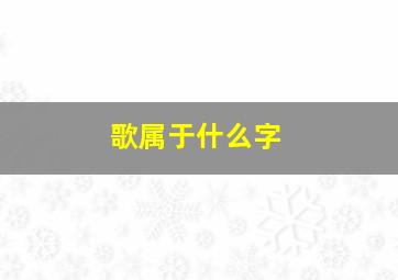 歌属于什么字