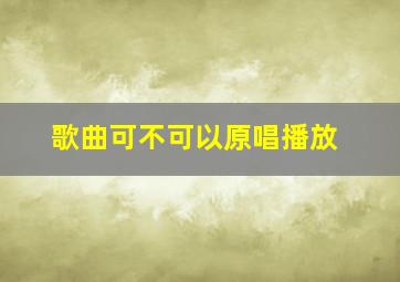 歌曲可不可以原唱播放