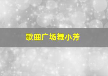 歌曲广场舞小芳